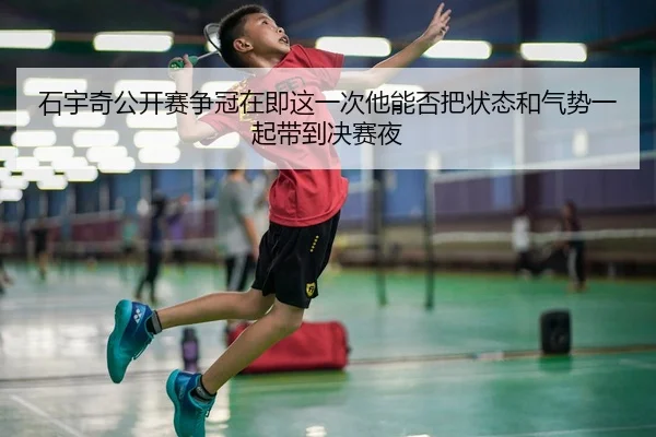 石宇奇公开赛争冠在即这一次他能否把状态和气势一起带到决赛夜